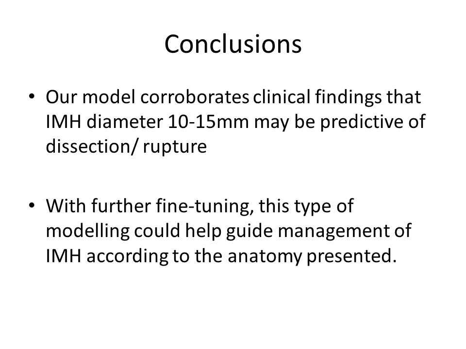 Conclusions Our model corroborates clinical findings that IMH diameter 10-15mm may be predictive of dissection/ rupture With further fine-tuning, this type of modelling could help guide management of IMH according to the anatomy presented.