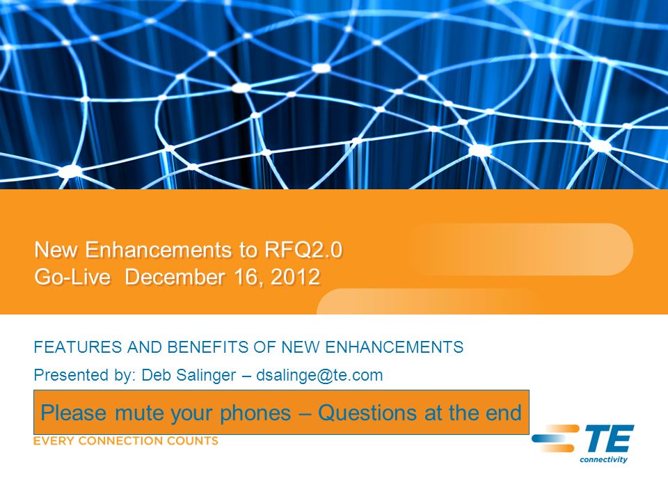 New Enhancements to RFQ2.0 Go-Live December 16, 2012 FEATURES AND BENEFITS OF NEW ENHANCEMENTS Presented by: Deb Salinger – Please mute your phones – Questions at the end