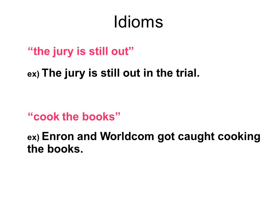 Idioms the jury is still out ex) The jury is still out in the trial.