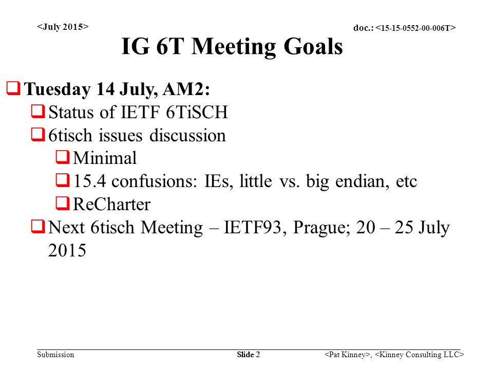 doc.: Submission, Slide 2 IG 6T Meeting Goals  Tuesday 14 July, AM2:  Status of IETF 6TiSCH  6tisch issues discussion  Minimal  15.4 confusions: IEs, little vs.