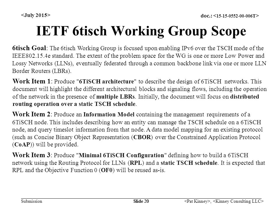 doc.: Submission, Slide 20 IETF 6tisch Working Group Scope 6tisch Goal: The 6tisch Working Group is focused upon enabling IPv6 over the TSCH mode of the IEEE e standard.