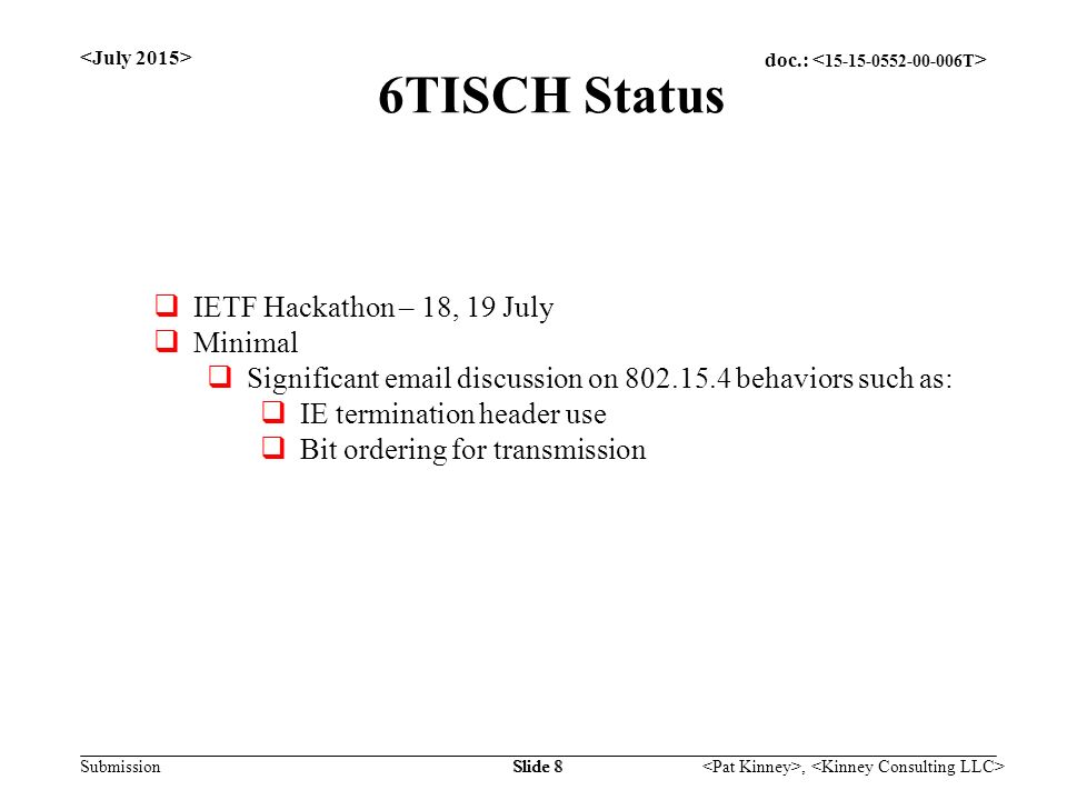 doc.: Submission, Slide 8 6TISCH Status  IETF Hackathon – 18, 19 July  Minimal  Significant  discussion on behaviors such as:  IE termination header use  Bit ordering for transmission