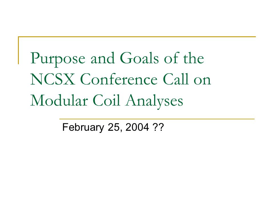 Purpose and Goals of the NCSX Conference Call on Modular Coil Analyses February 25, 2004