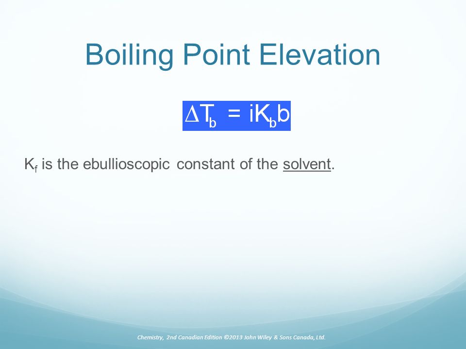 Boiling Point Elevation K f is the ebullioscopic constant of the solvent.