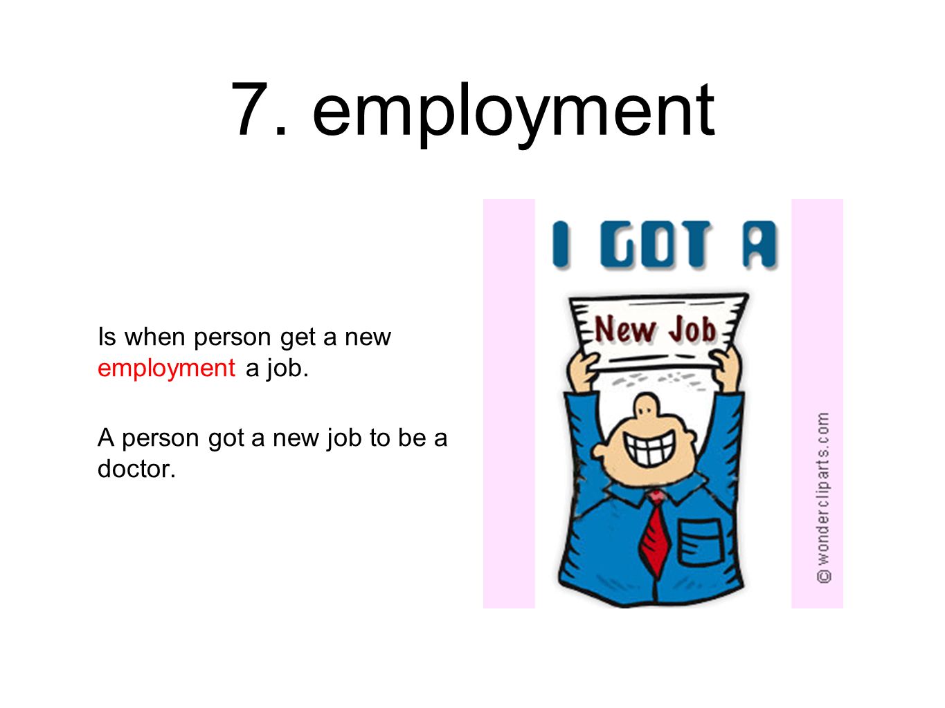 7. employment Is when person get a new employment a job. A person got a new job to be a doctor.