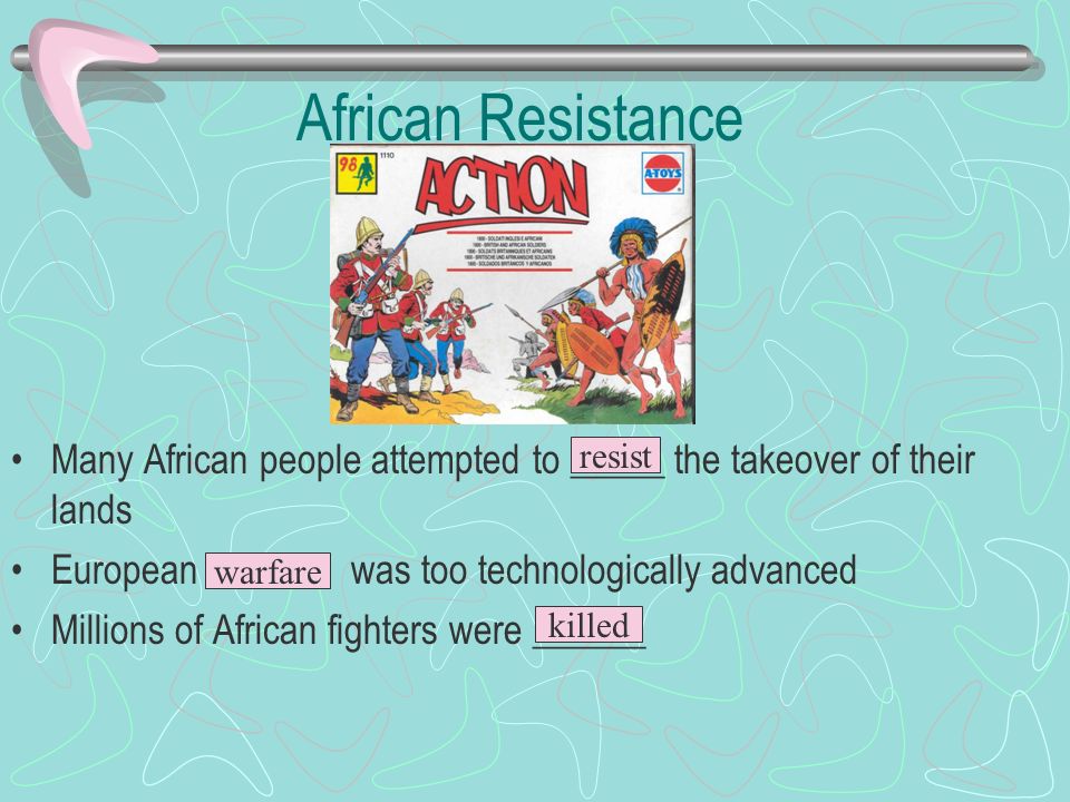 African Resistance Many African people attempted to _____ the takeover of their lands European ______ was too technologically advanced Millions of African fighters were ______ resist warfare killed