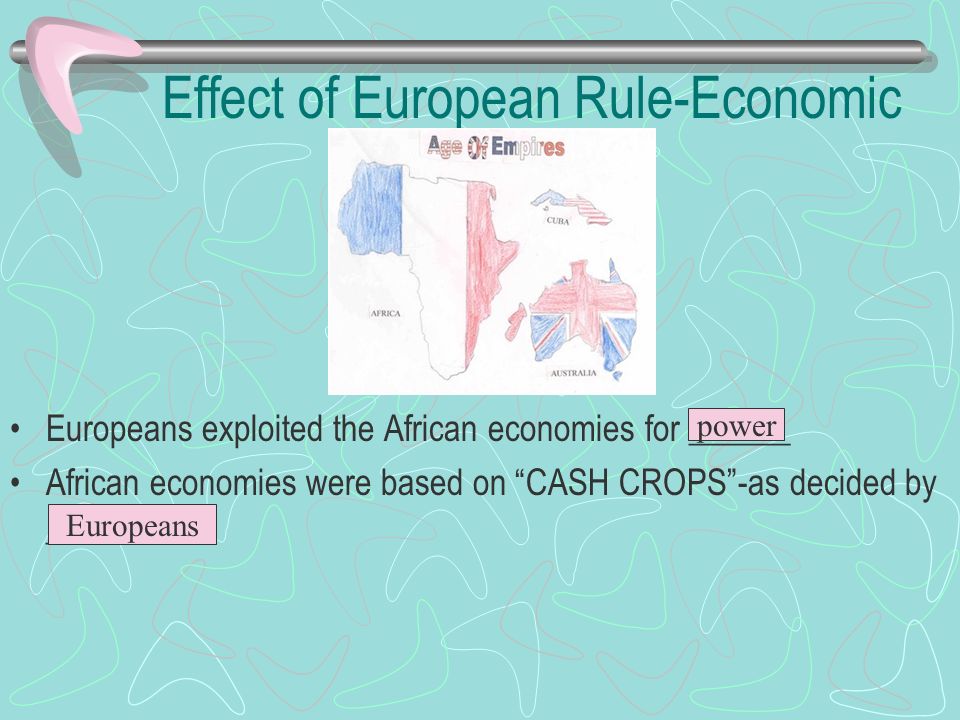 Effect of European Rule-Economic Europeans exploited the African economies for ______ African economies were based on CASH CROPS -as decided by __________ power Europeans