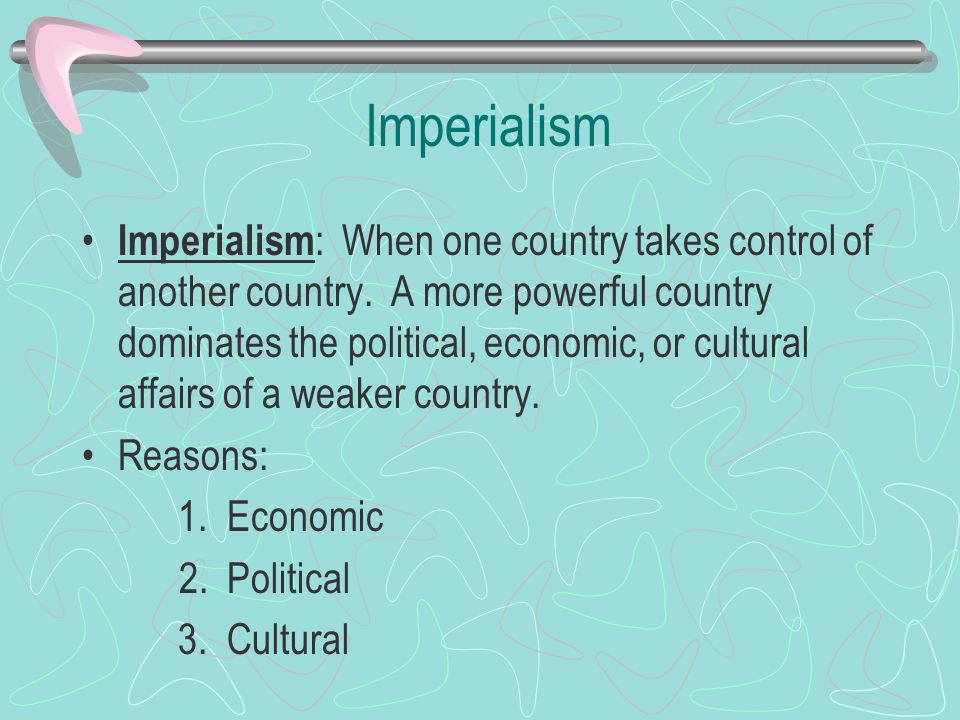 Imperialism Imperialism : When one country takes control of another country.