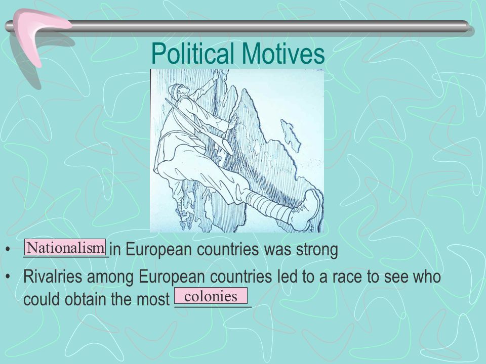 Political Motives __________in European countries was strong Rivalries among European countries led to a race to see who could obtain the most _________ Nationalism colonies