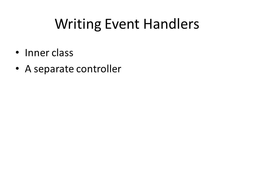 Writing Event Handlers Inner class A separate controller