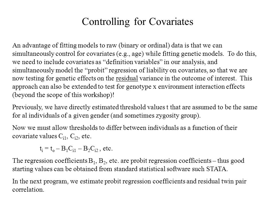 Controlling for Covariates An advantage of fitting models to raw (binary or ordinal) data is that we can simultaneously control for covariates (e.g., age) while fitting genetic models.