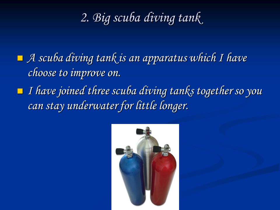 2. Big scuba diving tank A scuba diving tank is an apparatus which I have choose to improve on.