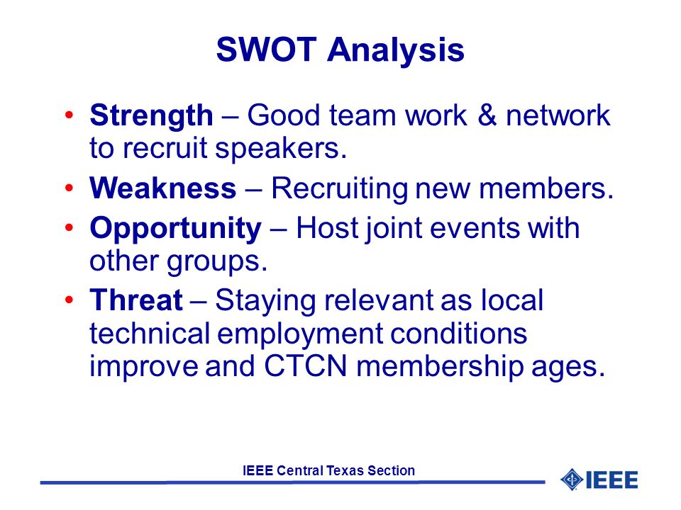 IEEE Central Texas Section SWOT Analysis Strength – Good team work & network to recruit speakers.