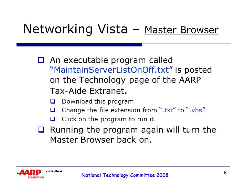 6 National Technology Committee 2008 Networking Vista – Master Browser  An executable program called MaintainServerListOnOff.txt is posted on the Technology page of the AARP Tax-Aide Extranet.