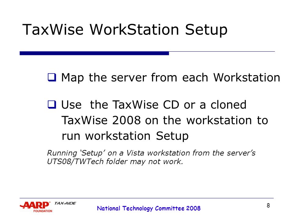 8 National Technology Committee 2008 TaxWise WorkStation Setup  Map the server from each Workstation  Use the TaxWise CD or a cloned TaxWise 2008 on the workstation to run workstation Setup Running ‘Setup’ on a Vista workstation from the server’s UTS08/TWTech folder may not work.