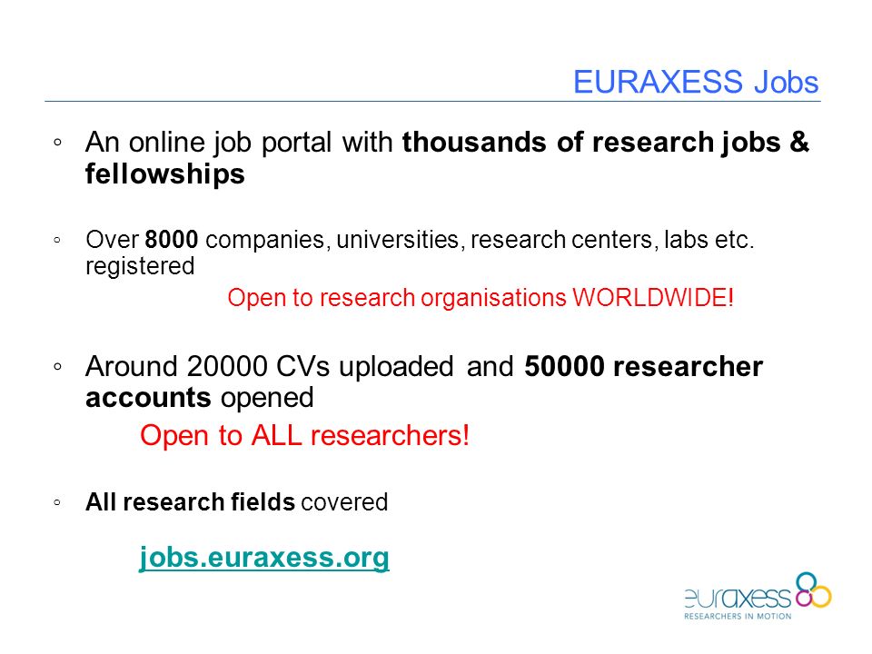 EURAXESS Jobs ◦An online job portal with thousands of research jobs & fellowships ◦Over 8000 companies, universities, research centers, labs etc.