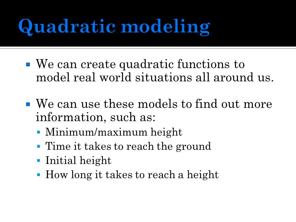  We can create quadratic functions to model real world situations all around us.