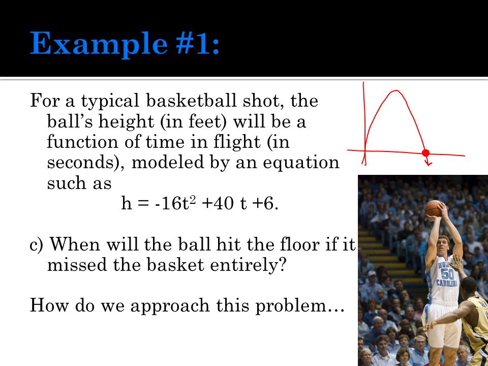 For a typical basketball shot, the ball’s height (in feet) will be a function of time in flight (in seconds), modeled by an equation such as h = -16t t +6.