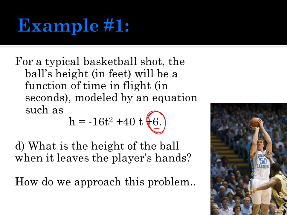For a typical basketball shot, the ball’s height (in feet) will be a function of time in flight (in seconds), modeled by an equation such as h = -16t t +6.