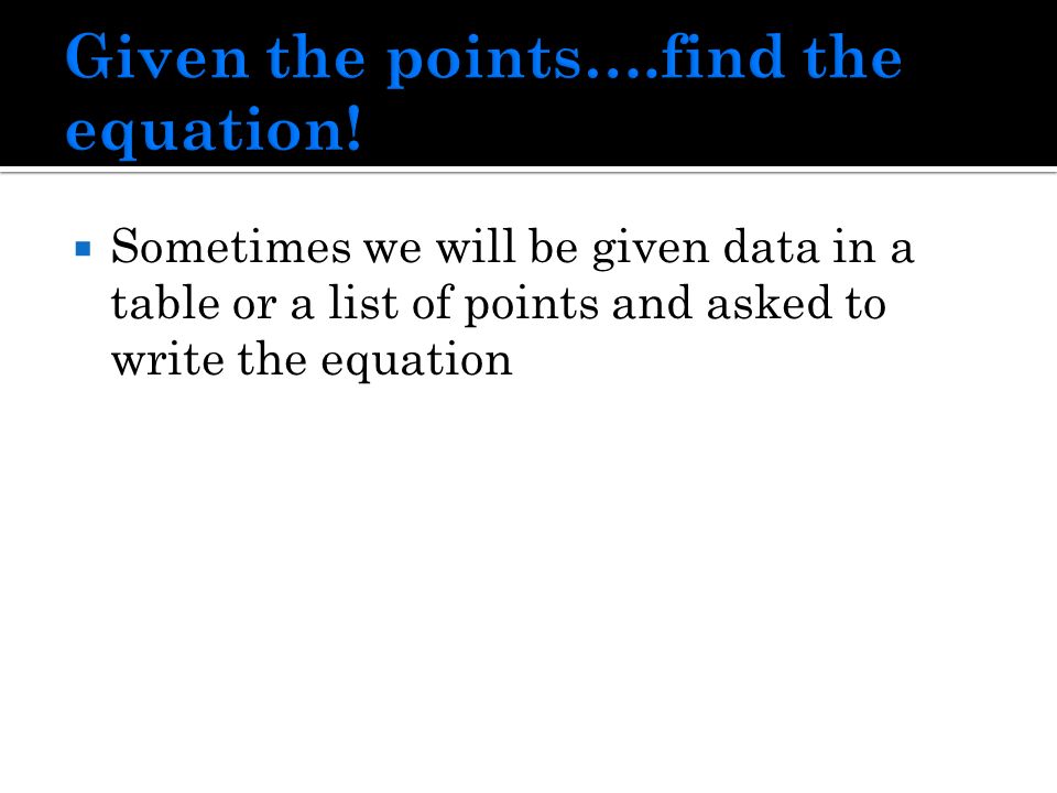 Sometimes we will be given data in a table or a list of points and asked to write the equation