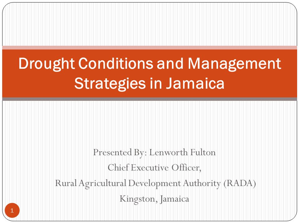 Presented By: Lenworth Fulton Chief Executive Officer, Rural Agricultural Development Authority (RADA) Kingston, Jamaica 1 Drought Conditions and Management Strategies in Jamaica