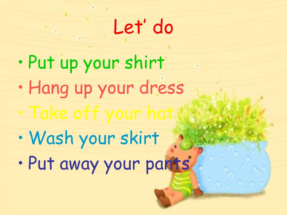 Let’ do Put up your shirt Hang up your dress Take off your hat Wash your skirt Put away your pants