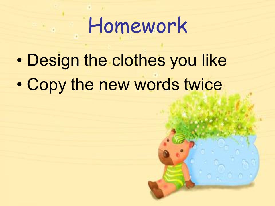 Homework Design the clothes you like Copy the new words twice