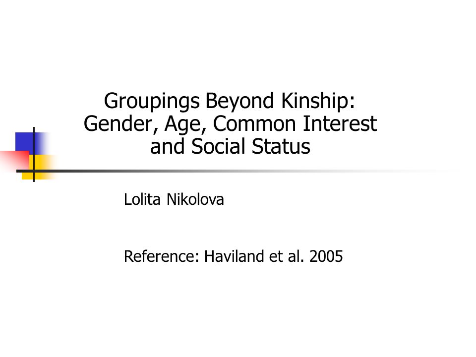 Groupings Beyond Kinship: Gender, Age, Common Interest and Social Status Lolita Nikolova Reference: Haviland et al.