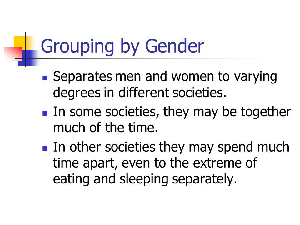 Grouping by Gender Separates men and women to varying degrees in different societies.