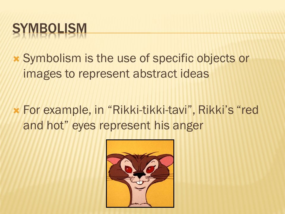  Symbolism is the use of specific objects or images to represent abstract ideas  For example, in Rikki-tikki-tavi , Rikki’s red and hot eyes represent his anger