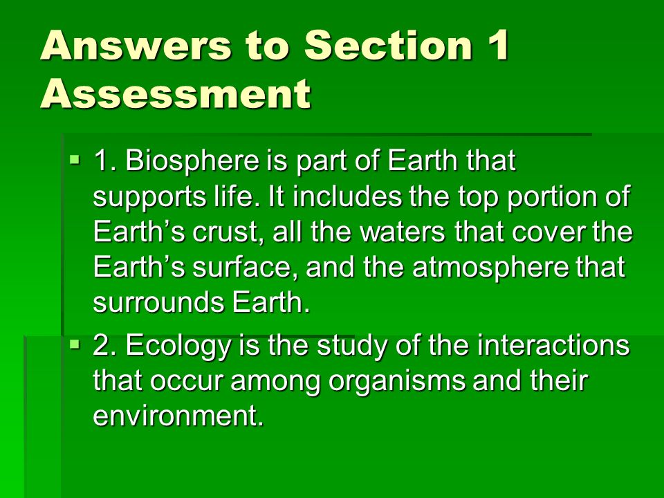 Answers to Section 1 Assessment  1. Biosphere is part of Earth that supports life.