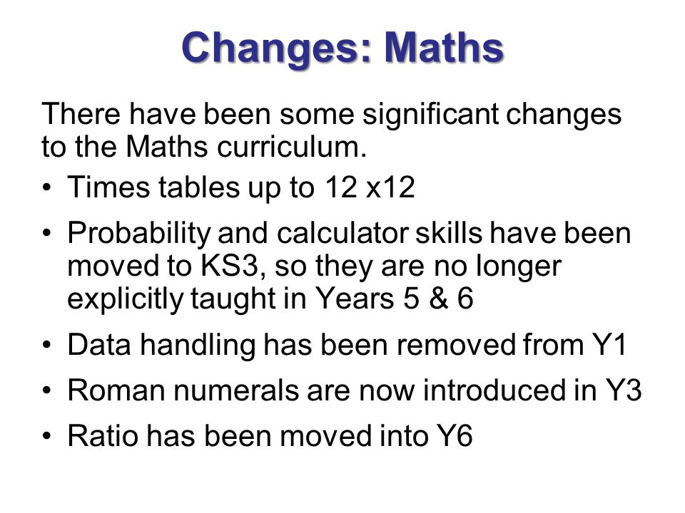 Changes: Maths There have been some significant changes to the Maths curriculum.