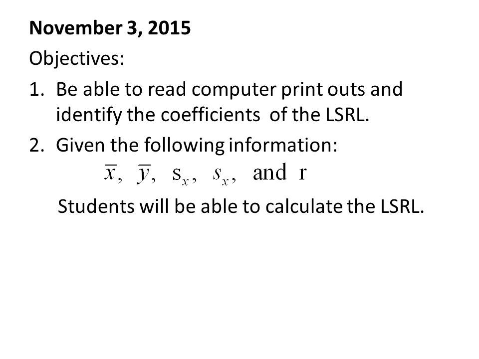 November 3, 2015 Objectives: 1.Be able to read computer print outs and identify the coefficients of the LSRL.