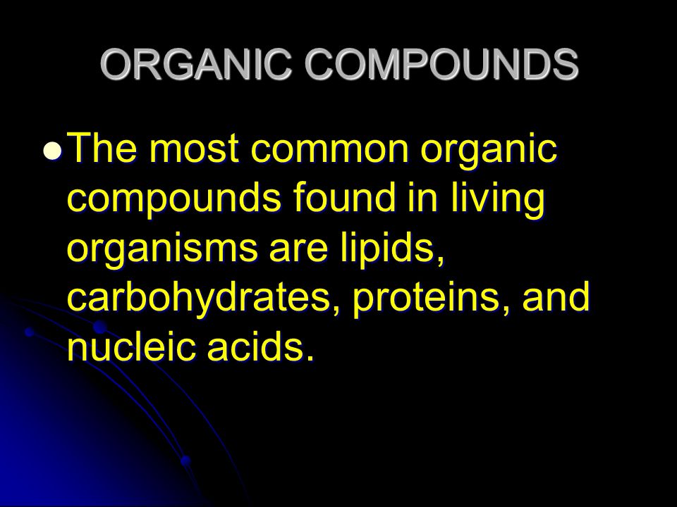 ORGANIC COMPOUNDS The most common organic compounds found in living organisms are lipids, carbohydrates, proteins, and nucleic acids.