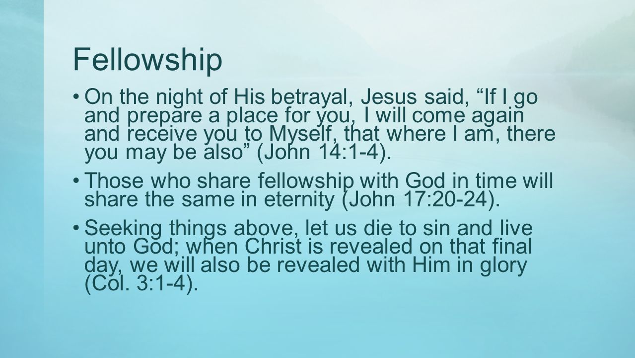 Fellowship On the night of His betrayal, Jesus said, If I go and prepare a place for you, I will come again and receive you to Myself, that where I am, there you may be also (John 14:1-4).