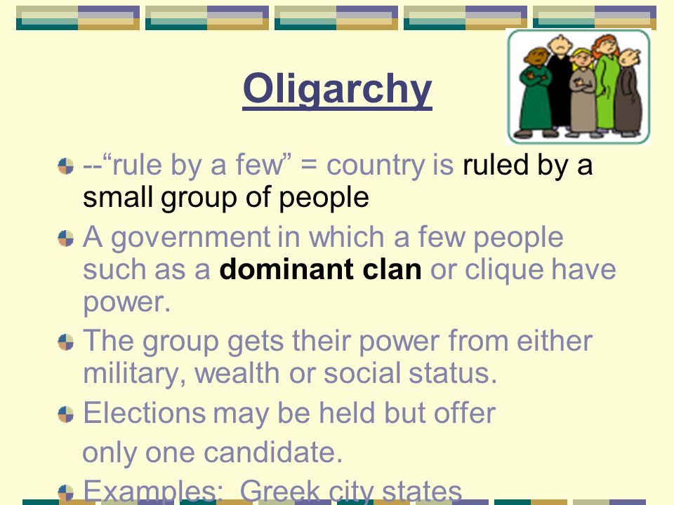 Oligarchy -- rule by a few = country is ruled by a small group of people A government in which a few people such as a dominant clan or clique have power.