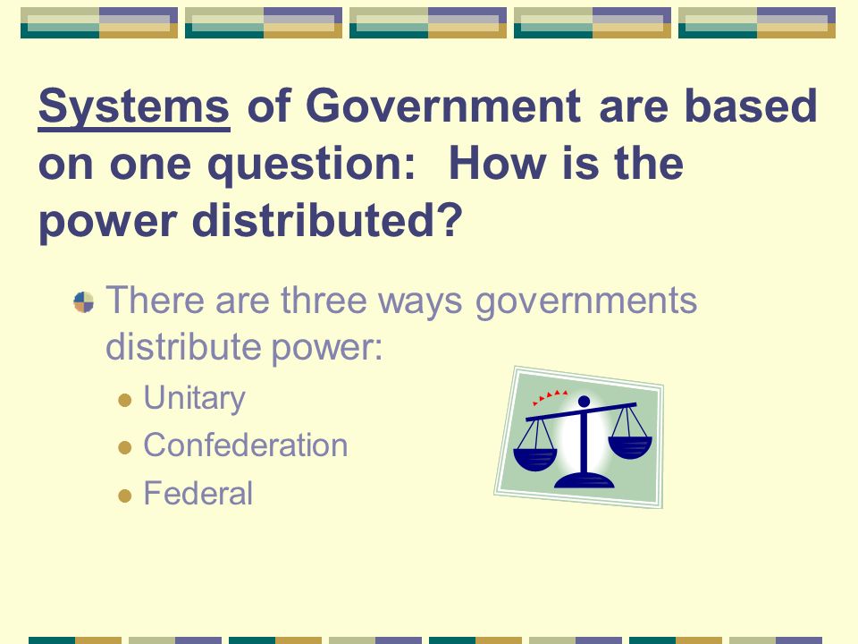 Systems of Government are based on one question: How is the power distributed.