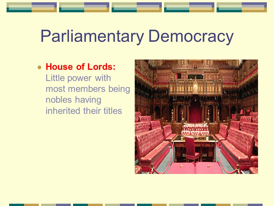 Parliamentary Democracy House of Lords: Little power with most members being nobles having inherited their titles
