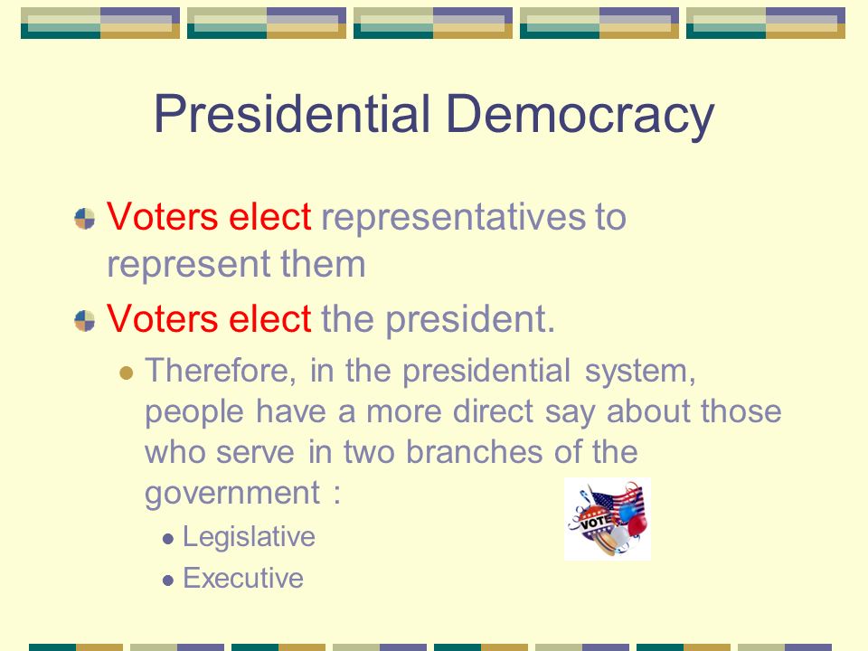Presidential Democracy Voters elect representatives to represent them Voters elect the president.