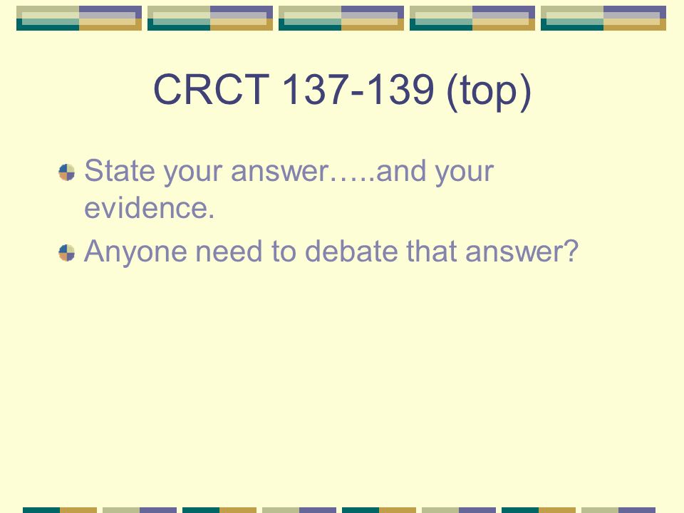 CRCT (top) State your answer…..and your evidence. Anyone need to debate that answer