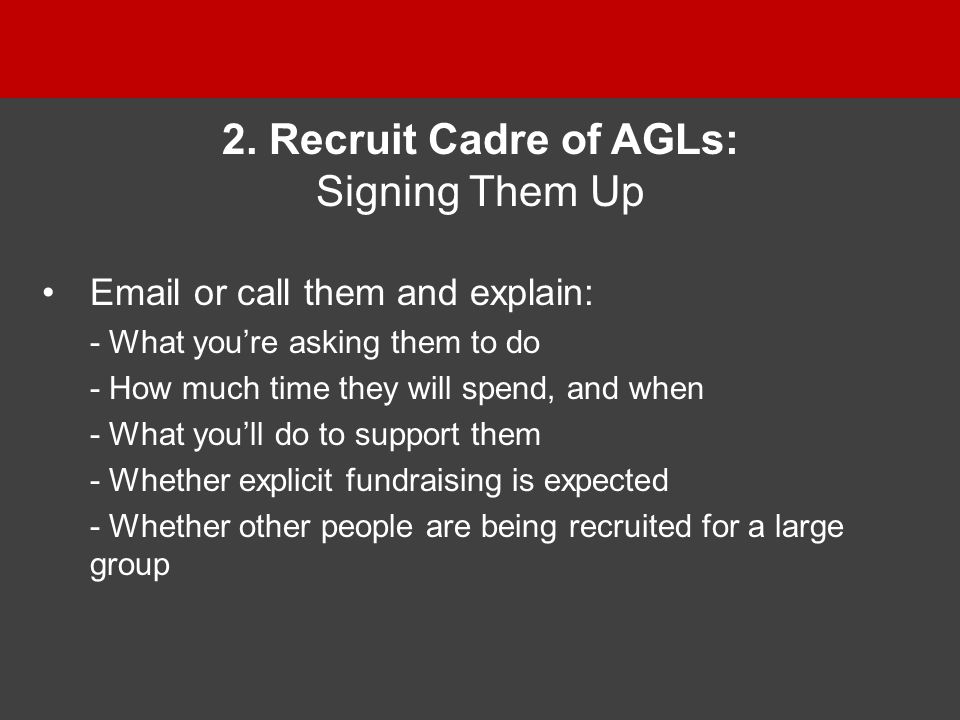 or call them and explain: - What you’re asking them to do - How much time they will spend, and when - What you’ll do to support them - Whether explicit fundraising is expected - Whether other people are being recruited for a large group 2.