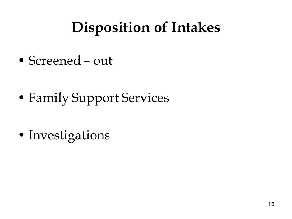 16 Disposition of Intakes Screened – out Family Support Services Investigations