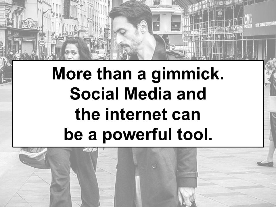 More than a gimmick. Social Media and the internet can be a powerful tool.