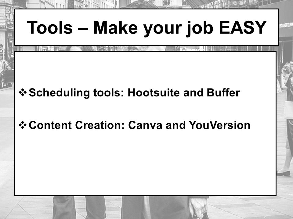 Tools – Make your job EASY  Scheduling tools: Hootsuite and Buffer  Content Creation: Canva and YouVersion