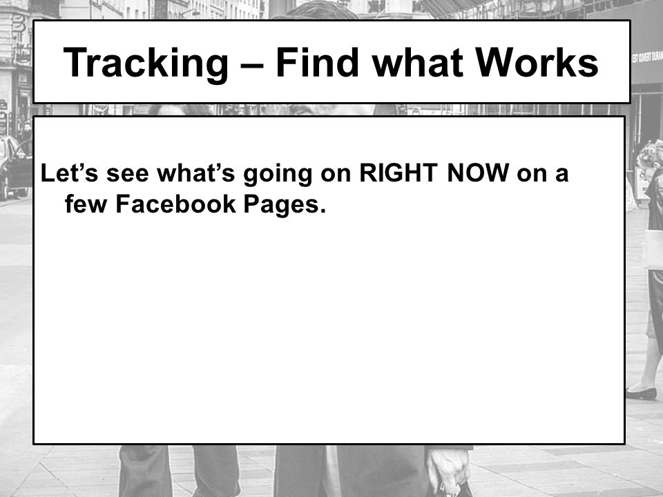 Tracking – Find what Works Let’s see what’s going on RIGHT NOW on a few Facebook Pages.