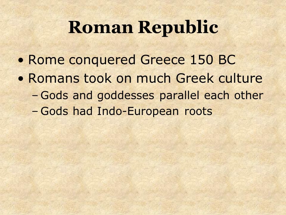 Roman Republic Rome conquered Greece 150 BC Romans took on much Greek culture –Gods and goddesses parallel each other –Gods had Indo-European roots