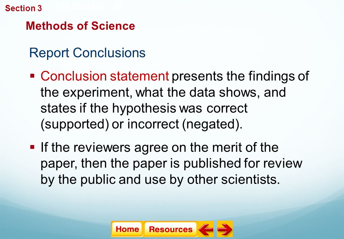 Report Conclusions Methods of Science The Study of Life  Conclusion statement presents the findings of the experiment, what the data shows, and states if the hypothesis was correct (supported) or incorrect (negated).
