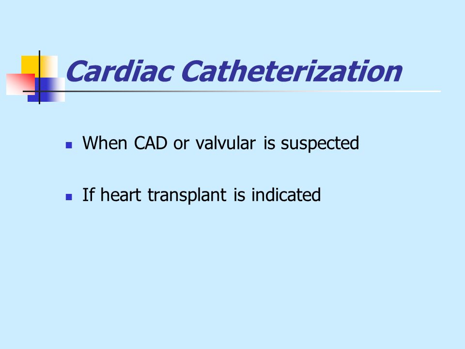 Cardiac Catheterization When CAD or valvular is suspected If heart transplant is indicated