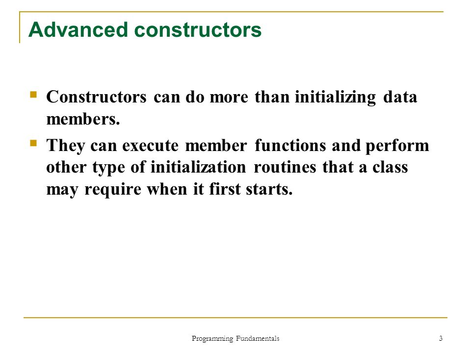 Programming Fundamentals 3 Advanced constructors  Constructors can do more than initializing data members.