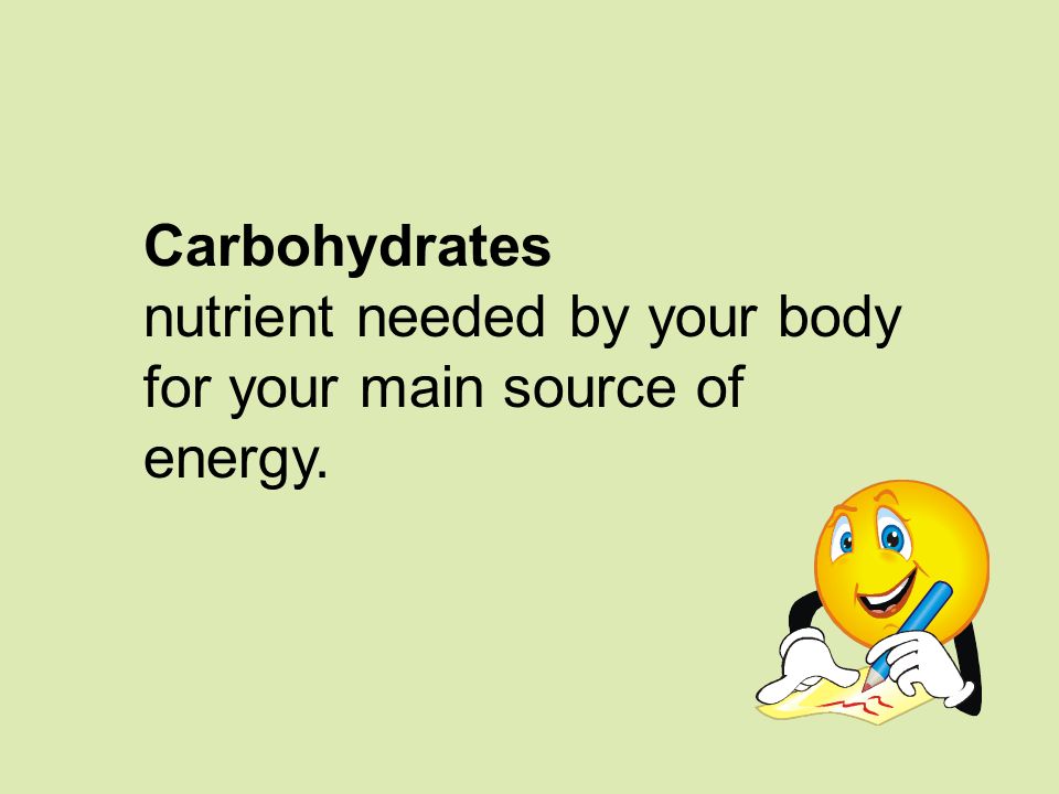 Carbohydrates nutrient needed by your body for your main source of energy.